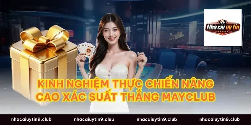 Kinh nghiệm thực chiến nâng cao xác suất thắng mayclub