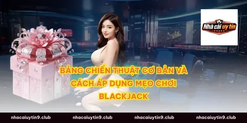 Bảng Chiến Thuật Cơ Bản Và Cách Áp Dụng Mẹo Chơi Blackjack