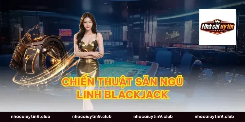 Chiến Thuật Săn Ngũ Linh Blackjack