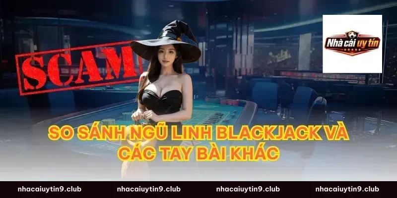 So Sánh Ngũ Linh Blackjack Và Các Tay Bài Khác