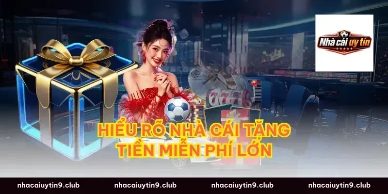 Hiểu rõ nhà cái tặng tiền miễn phí lớn