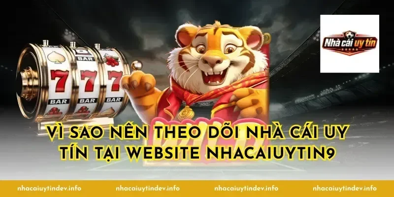 Vì sao nên theo dõi nhà cái uy tín tại website nhacaiuytin9