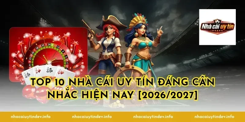 Top 10 nhà cái uy tín đáng cân nhắc hiện nay [2026/2027]