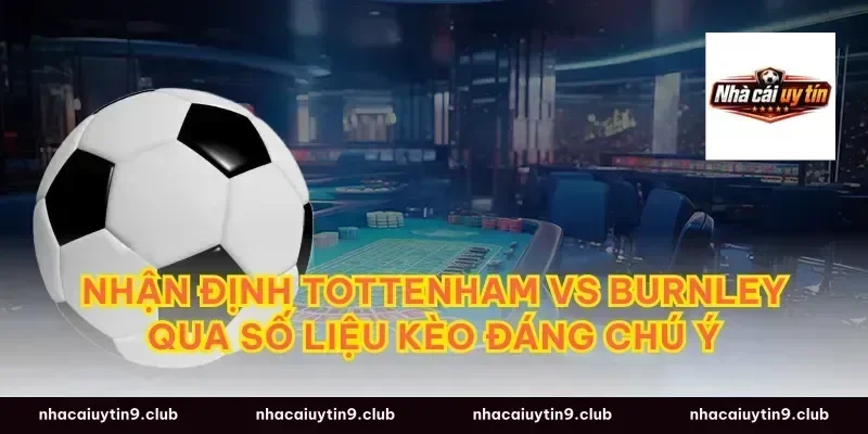 nhận định tottenham vs burnley qua số liệu kèo đáng chú ý
