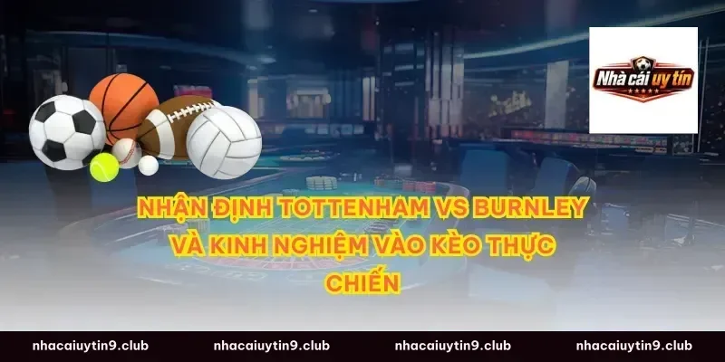 nhận định tottenham vs burnley và kinh nghiệm vào kèo thực chiến