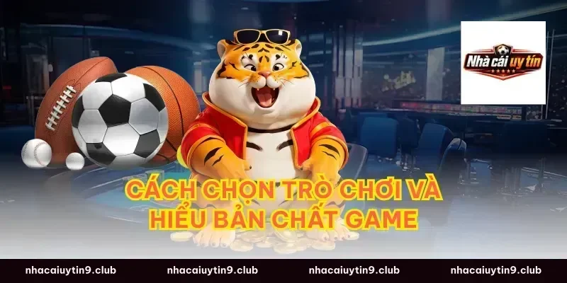 Cách chọn trò chơi và hiểu bản chất game