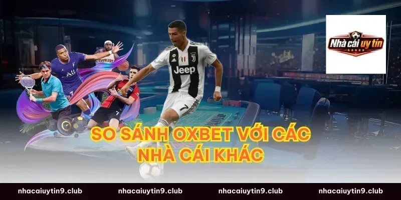 So sánh Oxbet với các nhà cái khác