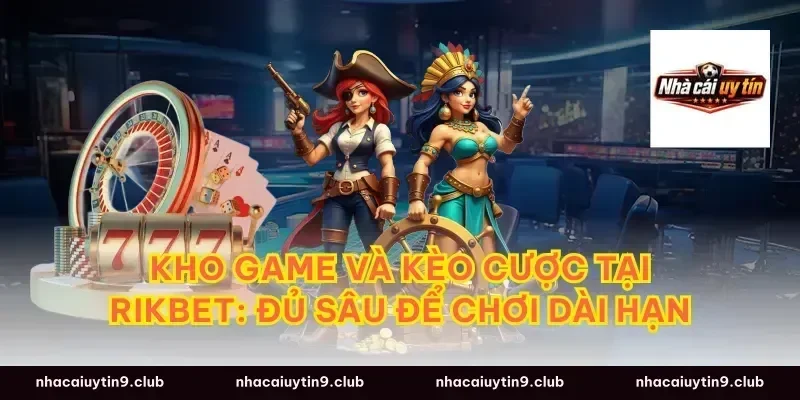 Kho game và kèo cược tại RIKBET: Đủ sâu để chơi dài hạn