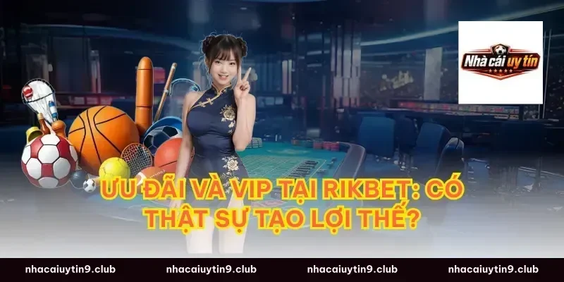 Ưu đãi và VIP tại RIKBET: Có thật sự tạo lợi thế?