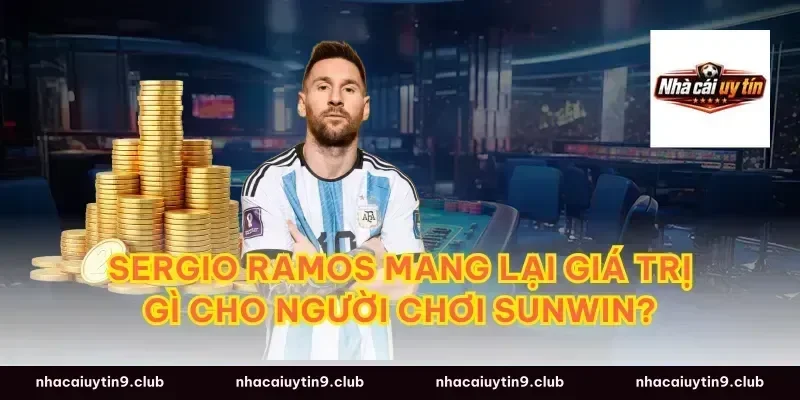 Sergio Ramos mang lại giá trị gì cho người chơi Sunwin?