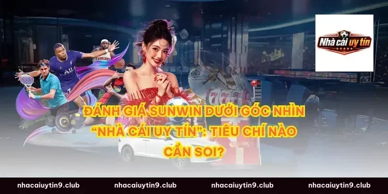 Đánh giá Sunwin dưới góc nhìn “nhà cái uy tín”: tiêu chí nào cần soi?