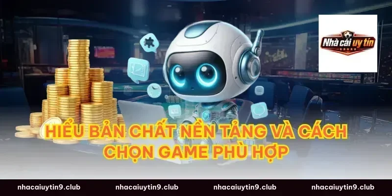 Hiểu bản chất nền tảng và cách chọn game phù hợp
