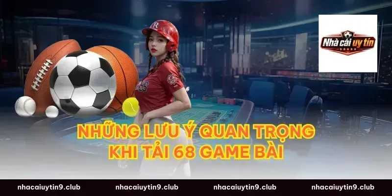 Những Lưu Ý Quan Trọng Khi Tải 68 Game Bài