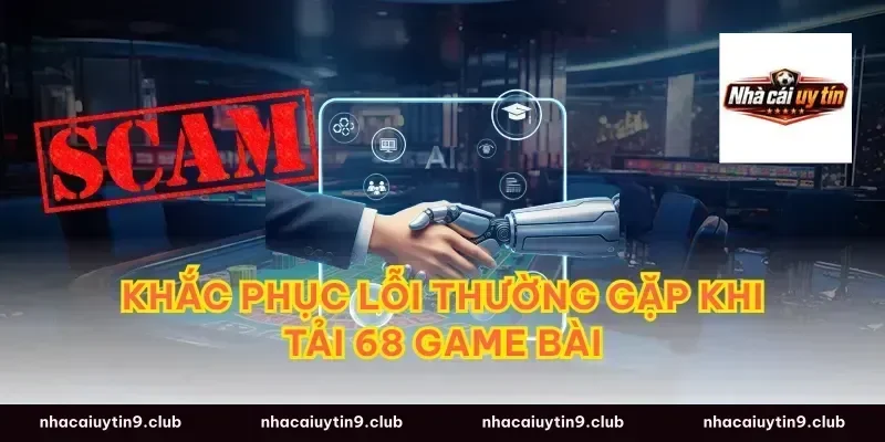 Khắc Phục Lỗi Thường Gặp Khi Tải 68 Game Bài