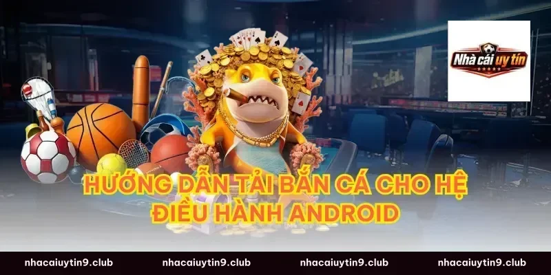 Hướng Dẫn Tải Bắn Cá Cho Hệ Điều Hành Android