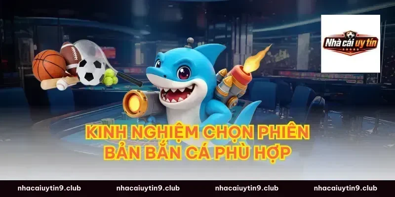 Kinh Nghiệm Chọn Phiên Bản Bắn Cá Phù Hợp