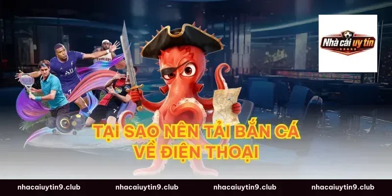 Tại Sao Nên Tải Bắn Cá Về Điện Thoại