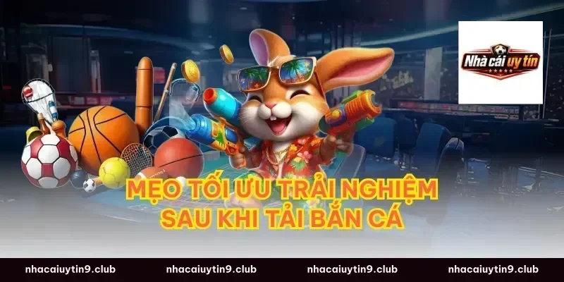 Mẹo Tối Ưu Trải Nghiệm Sau Khi Tải Bắn Cá