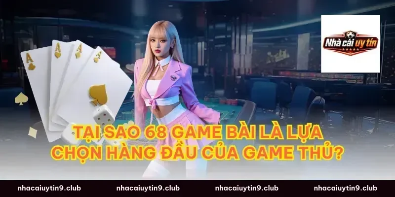 Tại sao 68 Game Bài là lựa chọn hàng đầu của game thủ?