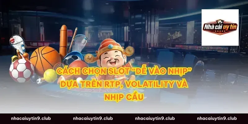 Cách chọn slot “dễ vào nhịp” dựa trên RTP, volatility và nhịp cầu