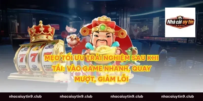 Mẹo tối ưu trải nghiệm sau khi tải: vào game nhanh, quay mượt, giảm lỗi