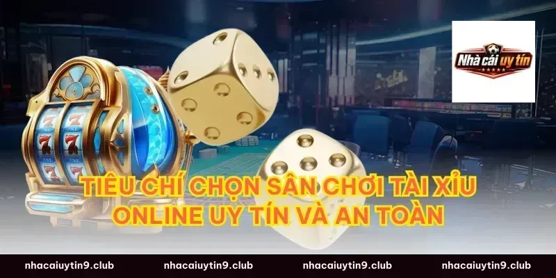 Tiêu chí chọn sân chơi tài xỉu online uy tín và an toàn