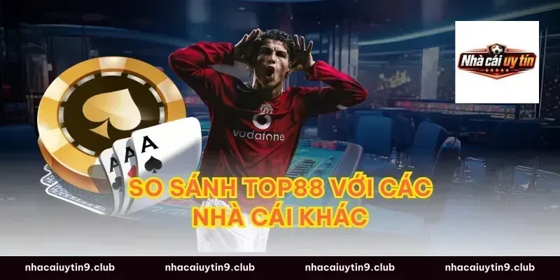 So Sánh Top88 Với Các Nhà Cái Khác