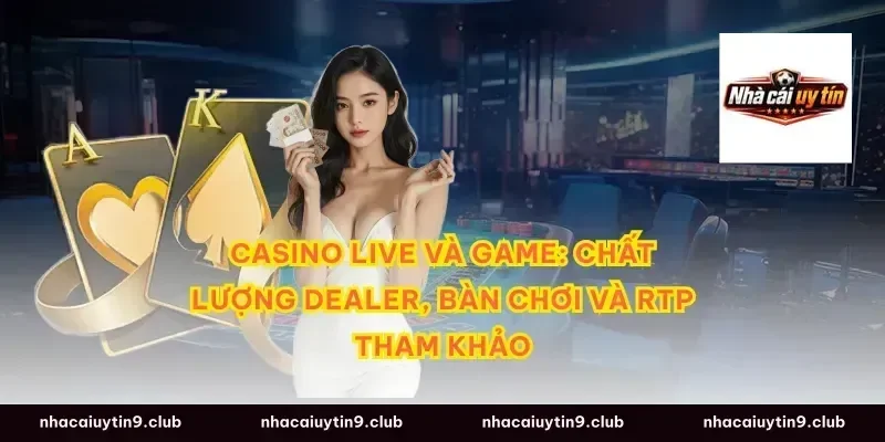 Casino Live và game: chất lượng dealer, bàn chơi và RTP tham khảo
