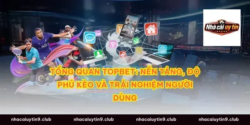 Tổng quan Topbet: nền tảng, độ phủ kèo và trải nghiệm người dùng