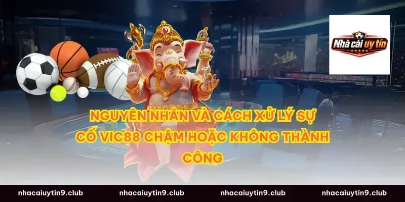 Nguyên nhân và cách xử lý sự cố vic88 chậm hoặc không thành công
