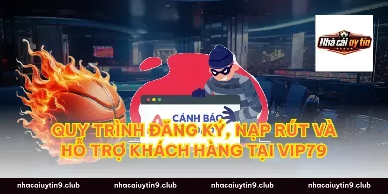 Quy trình đăng ký, nạp rút và hỗ trợ khách hàng tại vip79