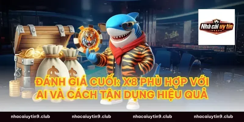 Đánh giá cuối: X8 phù hợp với ai và cách tận dụng hiệu quả